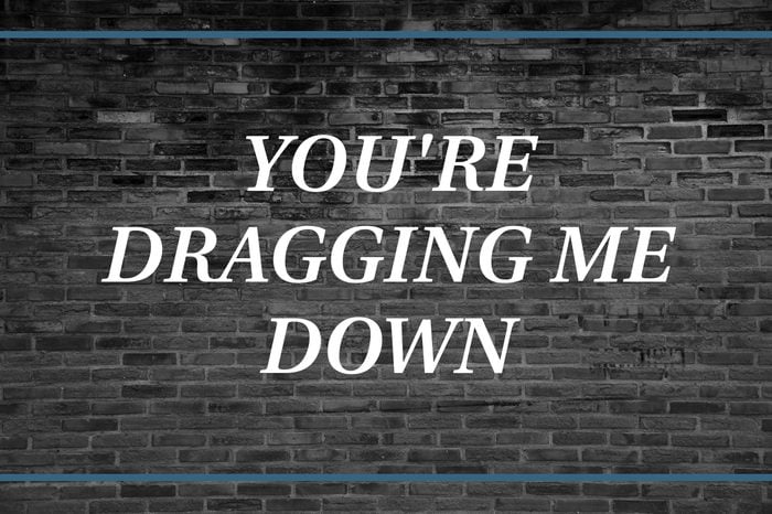 Brick wall background that says: You're dragging me down.