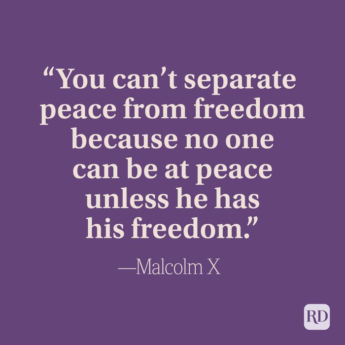 “You can’t separate peace from freedom because no one can be at peace unless he has his freedom.” –Malcolm X