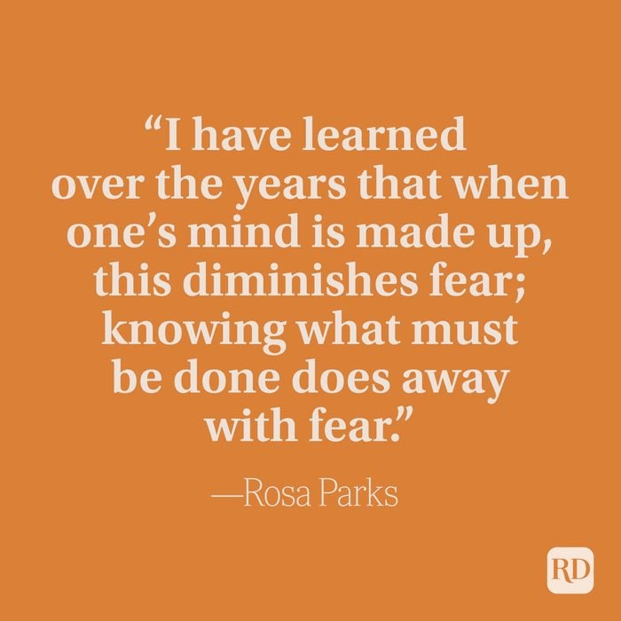 “I have learned over the years that when one’s mind is made up, this diminishes fear; knowing what must be done does away with fear.” –Rosa Parks