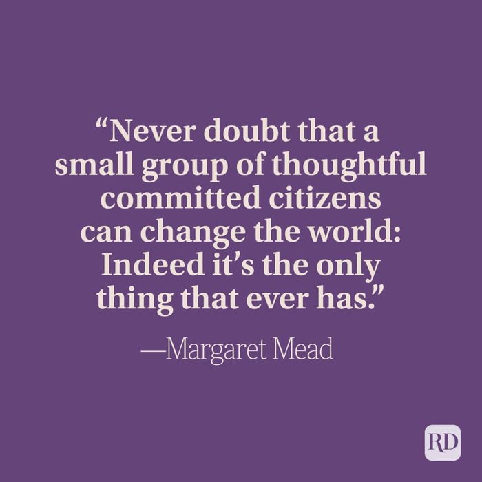 “Never doubt that a small group of thoughtful committed citizens can change the world: Indeed it’s the only thing that ever has.” –Margaret Mead
