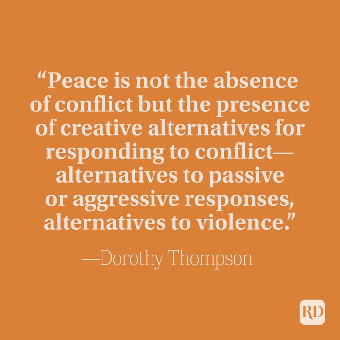 “Peace is not the absence of conflict but the presence of creative alternatives for responding to conflict—alternatives to passive or aggressive responses, alternatives to violence.” —Dorothy Thompson