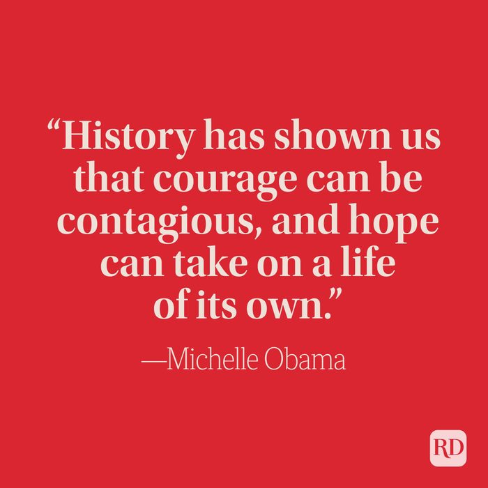 “History has shown us that courage can be contagious, and hope can take on a life of its own." –Michelle Obama